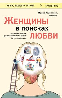 Женщины в поисках любви. Истории о мечтах, разочарованиях и новом вечернем платье - Ирина Корчагина - E-Book