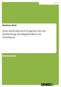 Zum methodischen Vorgehen bei der Erarbeitung des Kugelstoßens im Schulsport - Mathias Wick - E-Book