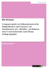 Computerspiele im Erdkundeunterricht.
Möglichkeiten und Grenzen von Simulationen wie „Mobility“ im Rahmen einer Unterrichtsreihe zum Thema Stadtgeographie - Nils Christians - E-Book