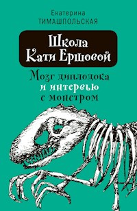 Школа Кати Ершовой. Мозг диплодока и интервью с монстром - Екатерина Тимашпольская - E-Book