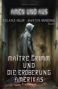 Amen und Aus, Band 3: Maître Grimm und die Eroberung Amerikas – Eine Dystopie - Roland Heller - E-Book