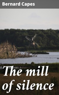 The mill of silence - Bernard Capes - E-Book