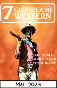7 Glorreiche Western Mai 2023 - Alfred Bekker - E-Book