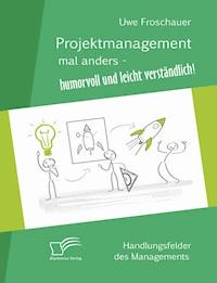 Projektmanagement mal anders – humorvoll und leicht verständlich - Uwe Froschauer - E-Book