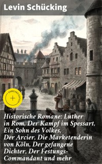 Historische Romane: Luther in Rom, Der Kampf im Spessart, Ein Sohn des Volkes, Der Arcier, Die Marketenderin von Köln, Der gefangene Dichter, Der Festungs-Commandant und mehr - Levin Schücking - E-Book