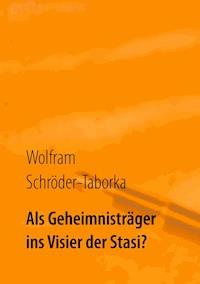 Als Geheimnisträger ins Visier der Stasi? - Wolfram Schröder-Taborka - E-Book