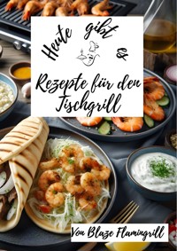 Heute gibt es - Rezepte für den Tischgrill - Blaze Flamingrill - E-Book