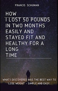 How I lost 50 pounds in two months Easily and stayed fit and healthy for a long time. - Francis Schuman - E-Book
