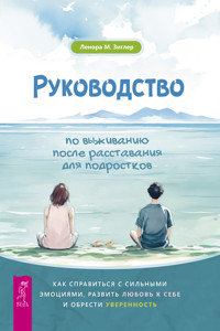 Руководство по выживанию после расставания для подростков - Ленора М. Зиглер - E-Book