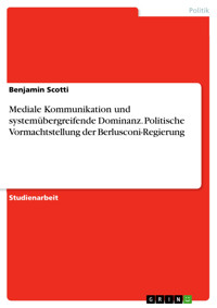 Mediale Kommunikation und systemübergreifende Dominanz. Politische Vormachtstellung der Berlusconi-Regierung - Benjamin Scotti - E-Book