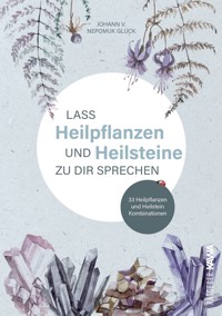 Lass Heilpflanzen und Heilsteine zu dir sprechen - Johann v. Nepomuk Glück - E-Book