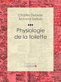 Physiologie de la toilette - Charles Debelle - E-Book