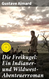 Die Freikugel: Ein Indianer-und Wildwest-Abenteuerroman - Aimard Gustave - E-Book