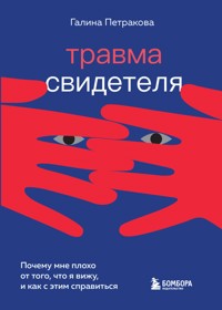 Травма свидетеля. Почему мне плохо от того, что я вижу и как с этим справиться - Галина Петракова - E-Book
