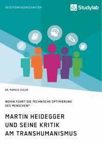 Martin Heidegger und seine Kritik am Transhumanismus. Wohin führt die technische Optimierung des Menschen? - Markus Zizler - E-Book