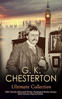 G. K. CHESTERTON Ultimate Collection: 200+ Novels, Historical Works, Theological Books, Essays, Short Stories, Plays & Poems - G.K. Chesterton - E-Book