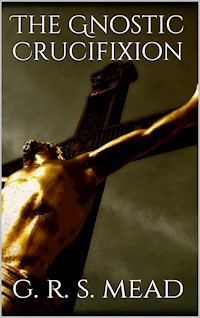 The Gnostic Crucifixion - G. R. S. Mead - E-Book