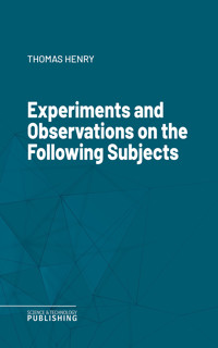 Experiments and Observations on the Following Subjects - Thomas Henry - E-Book