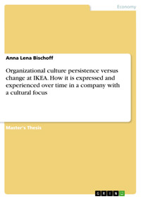 Organizational culture persistence versus change at IKEA. How it is expressed and experienced over time in a company with a cultural focus - Anna Lena Bischoff - E-Book