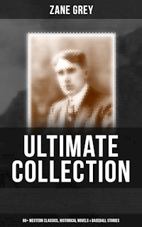 Zane Grey - Ultimate Collection:  60+ Western Classics, Historical Novels & Baseball Stories - Zane Grey - E-Book
