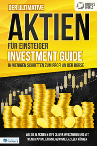 Der ultimative AKTIEN FÜR EINSTEIGER Investment Guide - In wenigen Schritten zum Profi an der Börse: Wie Sie in Aktien & ETFs clever investieren und mit wenig Kapital enorme Gewinne erzielen können - World of Finance - E-Book