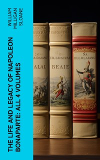 The Life and Legacy of Napoleon Bonaparte: All 4 Volumes - William Milligan Sloane - E-Book