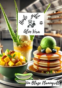 Heute gibt es - Aloe Vera - Blaze Flamingrill - E-Book