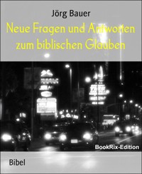 Neue Fragen und Antworten zum biblischen Glauben - Jörg Bauer - kostenlos E-Book
