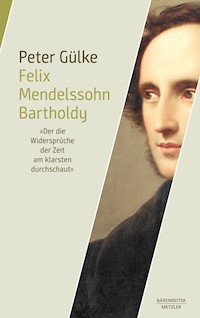 Felix Mendelssohn Bartholdy. "Der die Widersprüche der Zeit am klarsten durchschaut" - Peter Gülke - E-Book
