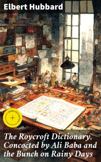 The Roycroft Dictionary, Concocted by Ali Baba and the Bunch on Rainy Days - Elbert Hubbard - E-Book