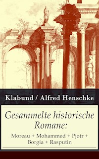 Gesammelte historische Romane: Moreau + Mohammed + Pjotr + Borgia + Rasputin - Klabund - E-Book