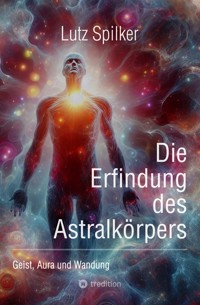 Die Erfindung des Astralkörpers - Lutz Spilker - E-Book