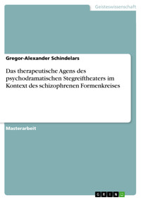 Das therapeutische Agens des psychodramatischen Stegreiftheaters im Kontext des schizophrenen Formenkreises - Gregor-Alexander  Schindelars - E-Book