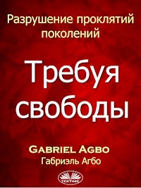Разрушение Проклятий Поколений: Требуя Свободы - Gabriel Agbo - E-Book