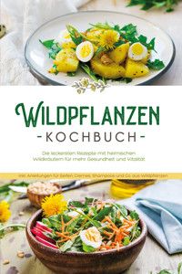 Wildpflanzen Kochbuch: Die leckersten Rezepte mit heimischen Wildkräutern für mehr Gesundheit und Vitalität - inkl. Anleitungen für Seifen, Cremes, Shampoos und Co. aus Wildpflanzen - Iris Feldkamp - E-Book