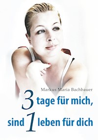 3 tage für mich, sind 1 leben für dich - Markus Maria Bachbauer - E-Book