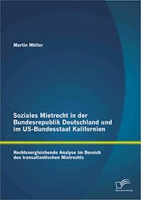 Soziales Mietrecht in der Bundesrepublik Deutschland und im US-Bundesstaat Kalifornien: Rechtsvergleichende Analyse im Bereich des transatlantischen Mietrechts - Martin Möller - E-Book