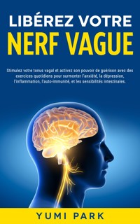 Libérez votre nerf vague: Stimulez votre tonus vagal et activez son pouvoir de guérison avec des exercices quotidiens pour surmonter l’anxiété, la dépression, l’inflammation, l’auto-immunité, et les sensibilités intestinales. - Yumi Park - E-Book
