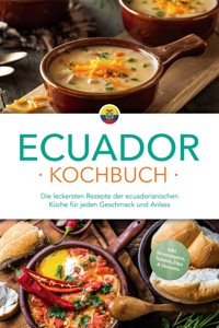 Ecuador Kochbuch: Die leckersten Rezepte der ecuadorianischen Küche für jeden Geschmack und Anlass - inkl. Brotrezepten, Salaten, Dips & Desserts - Felia Mero - E-Book