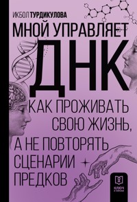 Мной управляет ДНК. Как проживать свою жизнь, а не повторять сценарии предков - Икбол Турдикулова - E-Book