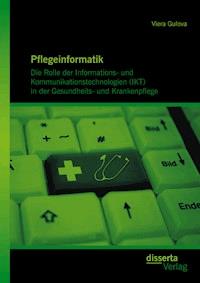 Pflegeinformatik: Die Rolle der Informations- und Kommunikationstechnologien (IKT) in der Gesundheits- und Krankenpflege - Viera Gulova - E-Book