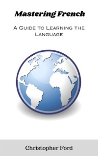 Mastering French: A Guide to Learning the Language - Christopher Ford - E-Book