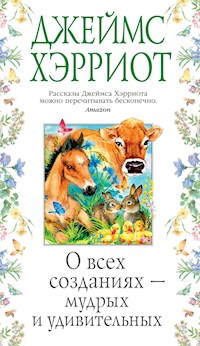 О всех созданиях — мудрых и удивительных - Джеймс Хэрриот - E-Book