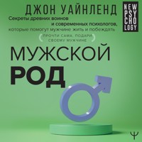 Мужской род. Секреты древних воинов и современных психологов, которые помогут мужчине жить и побеждать - Джон Уайнленд - Hörbuch