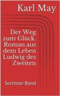 Der Weg zum Glück. Roman aus dem Leben Ludwig des Zweiten - Sechster Band - Karl May - E-Book