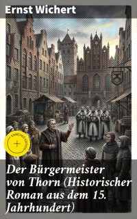 Der Bürgermeister von Thorn (Historischer Roman aus dem 15. Jahrhundert) - Ernst Wichert - E-Book