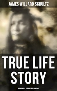True Life Story: Rising Wolf the White Blackfoot - James Willard Schultz - E-Book