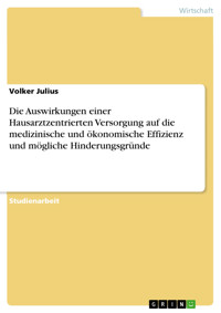 Die Auswirkungen einer Hausarztzentrierten Versorgung auf die medizinische und ökonomische Effizienz und mögliche Hinderungsgründe - Volker Julius - E-Book