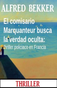 El comisario Marquanteur busca la verdad oculta: thriller policiaco en Francia - Alfred Bekker - E-Book