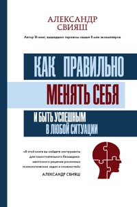 Как правильно менять себя и быть успешным в любой ситуации - Александр Свияш - E-Book